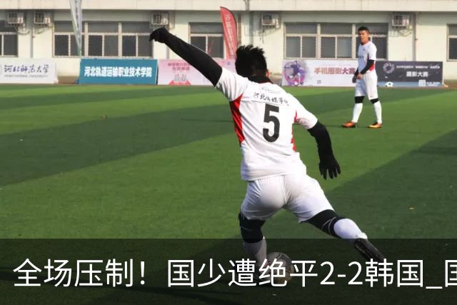 全场压制！国少遭绝平2-2韩国 国少第87分钟送点3胜1平以第二晋级