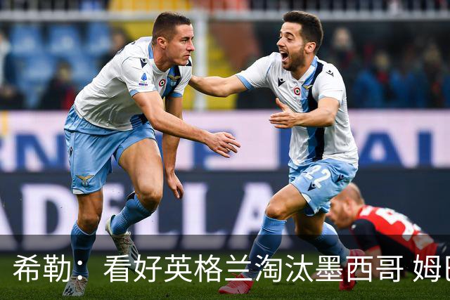 希勒：看好英格兰淘汰墨西哥 姆巴佩是金靴奖最大热门