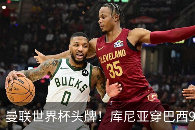 曼联世界杯头牌！库尼亚穿巴西9号获大罗认可，卡里克或学安帅战术