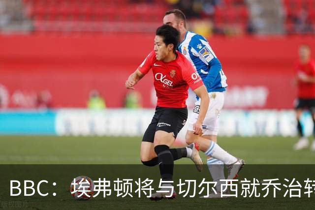 BBC：埃弗顿将与切尔西就乔治转会达协议，球员将正式加盟太妃糖
