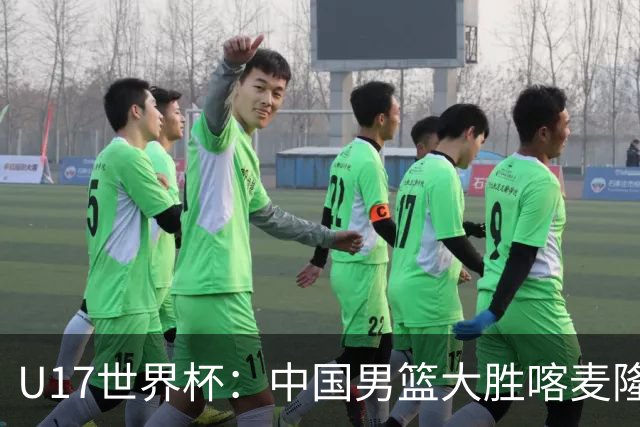 U17世界杯：中国男篮大胜喀麦隆 张懿赵杰23+6张子一17+7