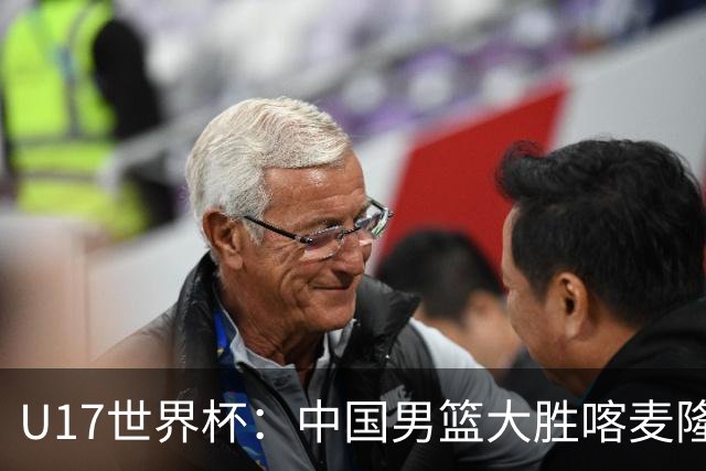 U17世界杯：中国男篮大胜喀麦隆 张懿赵杰23+6张子一17+7